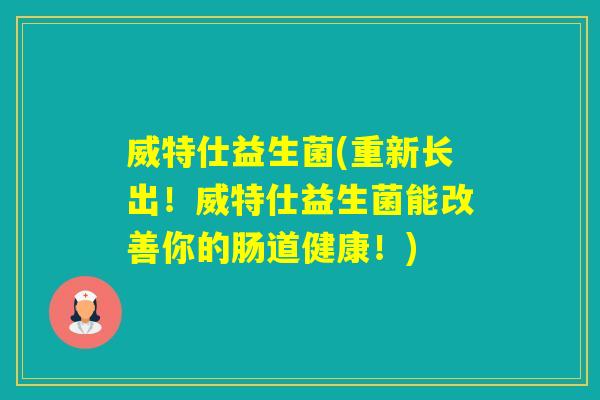 威特仕益生菌(重新长出!威特仕益生菌能改善你的肠道健康!) 威特仕益生菌(重新长出!威特仕益生菌能改善你的肠道健康!)