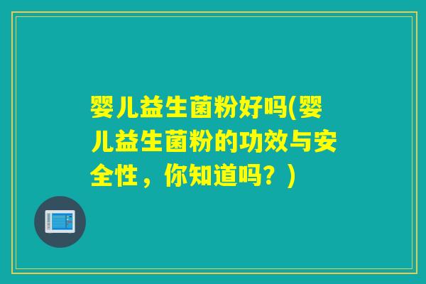 婴儿益生菌粉好吗(婴儿益生菌粉的功效与安全性,你知道吗?) 婴儿益生菌粉好吗(婴儿益生菌粉的功效与安全性,你知道吗?)
