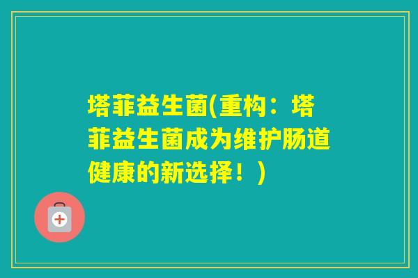塔菲益生菌(重构：塔菲益生菌成为维护肠道健康的新选择！)