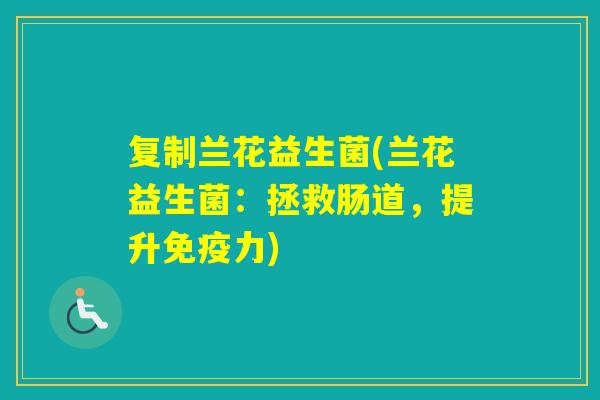 复制兰花益生菌(兰花益生菌：拯救肠道，提升力)