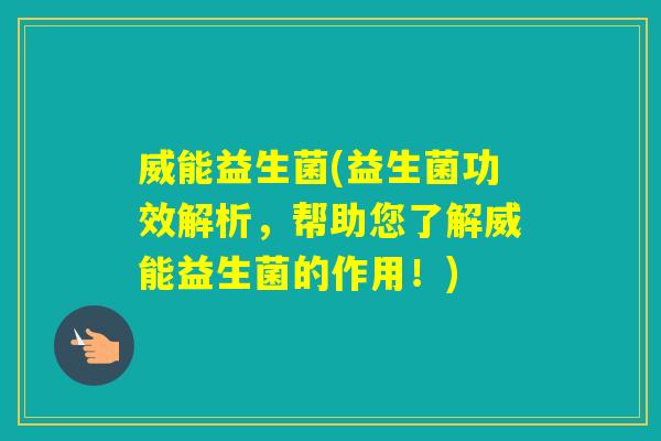 威能益生菌(益生菌功效解析,帮助您了解威能益生菌的作用!) 威能益生菌(益生菌功效解析,帮助您了解威能益生菌的作用!)