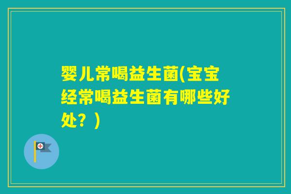 婴儿常喝益生菌(宝宝经常喝益生菌有哪些好处?) 婴儿常喝益生菌(宝宝经常喝益生菌有哪些好处?)