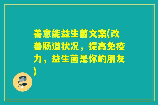 善意能益生菌文案(改善肠道状况，提高力，益生菌是你的朋友)