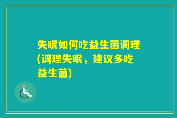 如何吃益生菌调理(调理，建议多吃益生菌)