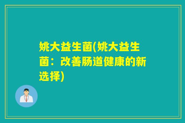 姚大益生菌(姚大益生菌：改善肠道健康的新选择)