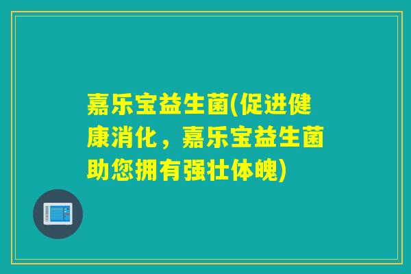 嘉乐宝益生菌(促进健康消化,嘉乐宝益生菌助您拥有强壮体魄) 嘉乐宝益生菌(促进健康消化,嘉乐宝益生菌助您拥有强壮体魄)
