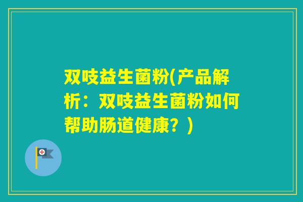 双吱益生菌粉(产品解析:双吱益生菌粉如何帮助肠道健康?) 双吱益生菌粉(产品解析:双吱益生菌粉如何帮助肠道健康?)