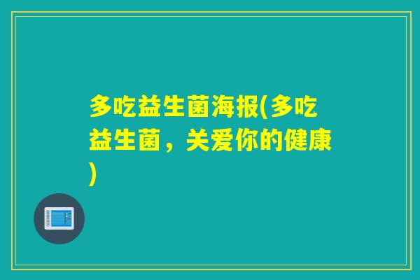 多吃益生菌海报(多吃益生菌,关爱你的健康) 多吃益生菌海报(多吃益生菌,关爱你的健康)