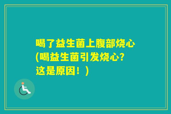 喝了益生菌上腹部烧心(喝益生菌引发烧心？这是原因！)