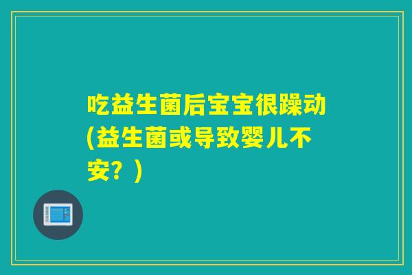 吃益生菌后宝宝很躁动(益生菌或导致婴儿不安？)