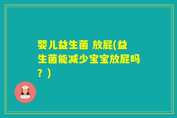 婴儿益生菌 放屁(益生菌能减少宝宝放屁吗?) 婴儿益生菌 放屁(益生菌能减少宝宝放屁吗?)