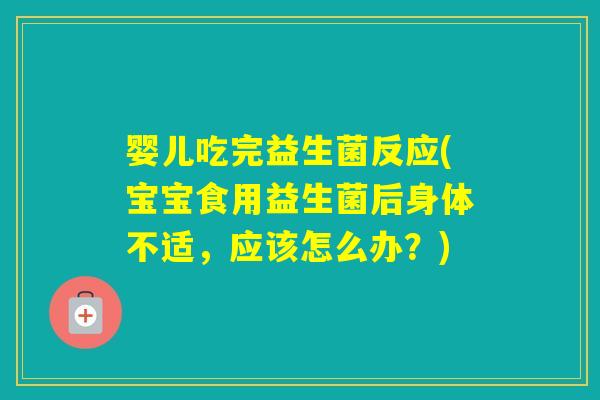 婴儿吃完益生菌反应(宝宝食用益生菌后身体不适,应该怎么办?) 婴儿吃完益生菌反应(宝宝食用益生菌后身体不适,应该怎么办?)