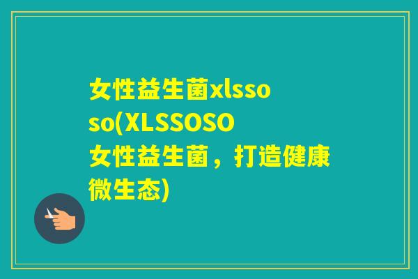 女性益生菌xlssoso(XLSSOSO女性益生菌，打造健康微生态)