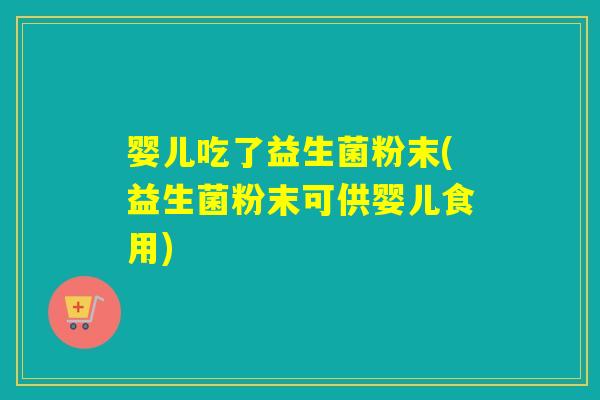 婴儿吃了益生菌粉末(益生菌粉末可供婴儿食用)