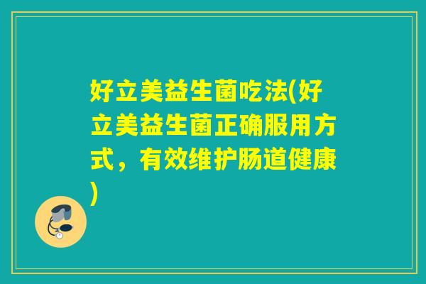 好立美益生菌吃法(好立美益生菌正确服用方式,有效维护肠道健康) 好立美益生菌吃法(好立美益生菌正确服用方式,有效维护肠道健康)