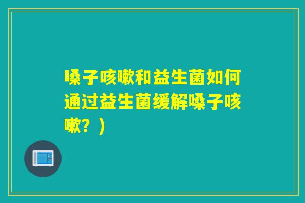 嗓子和益生菌如何通过益生菌缓解嗓子?) 嗓子和益生菌如何通过益生菌缓解嗓子?)