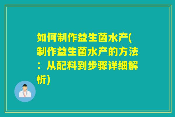 如何制作益生菌水产(制作益生菌水产的方法:从配料到步骤详细解析) 如何制作益生菌水产(制作益生菌水产的方法:从配料到步骤详细解析)