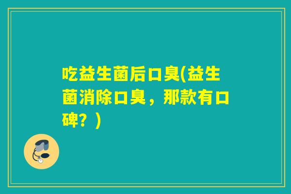 吃益生菌后(益生菌消除，那款有口碑？)