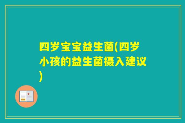 四岁宝宝益生菌(四岁小孩的益生菌摄入建议) 四岁宝宝益生菌(四岁小孩的益生菌摄入建议)