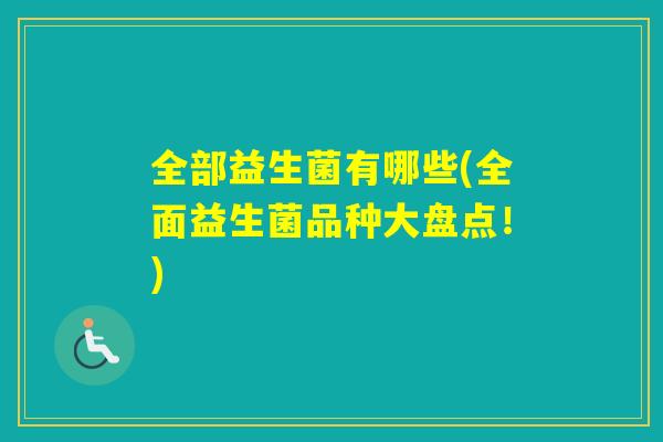 全部益生菌有哪些(全面益生菌品种大盘点!) 全部益生菌有哪些(全面益生菌品种大盘点!)