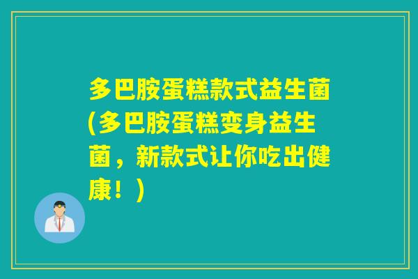 多巴胺蛋糕款式益生菌(多巴胺蛋糕变身益生菌,新款式让你吃出健康!) 多巴胺蛋糕款式益生菌(多巴胺蛋糕变身益生菌,新款式让你吃出健康!)
