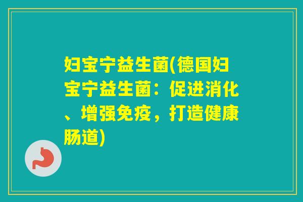 妇宝宁益生菌(德国妇宝宁益生菌：促进消化、增强，打造健康肠道)