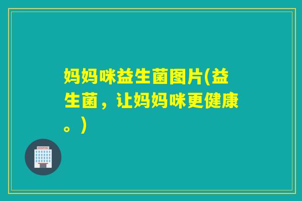 妈妈咪益生菌图片(益生菌，让妈妈咪更健康。)