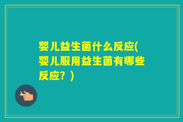婴儿益生菌什么反应(婴儿服用益生菌有哪些反应？)
