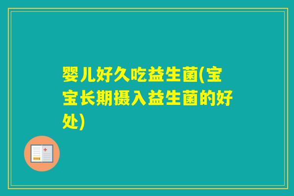 婴儿好久吃益生菌(宝宝长期摄入益生菌的好处) 婴儿好久吃益生菌(宝宝长期摄入益生菌的好处)