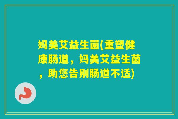 妈美艾益生菌(重塑健康肠道,妈美艾益生菌,助您告别肠道不适) 妈美艾益生菌(重塑健康肠道,妈美艾益生菌,助您告别肠道不适)