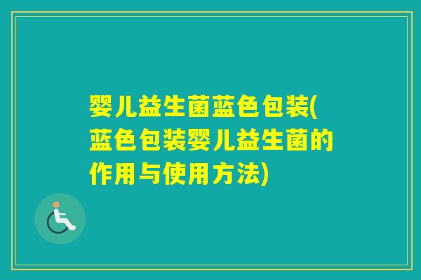 婴儿益生菌蓝色包装(蓝色包装婴儿益生菌的作用与使用方法)
