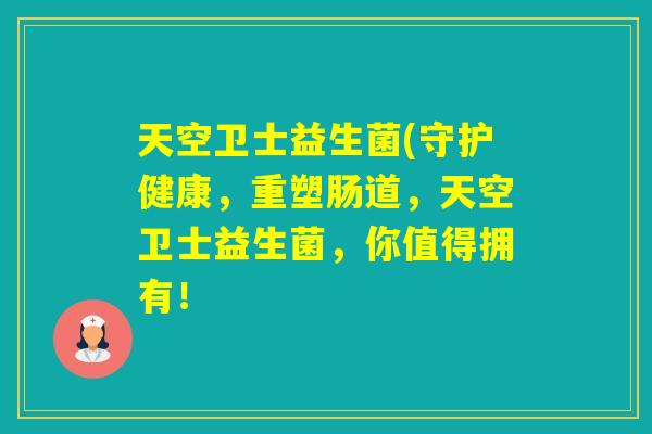 天空卫士益生菌(守护健康，重塑肠道，天空卫士益生菌，你值得拥有！