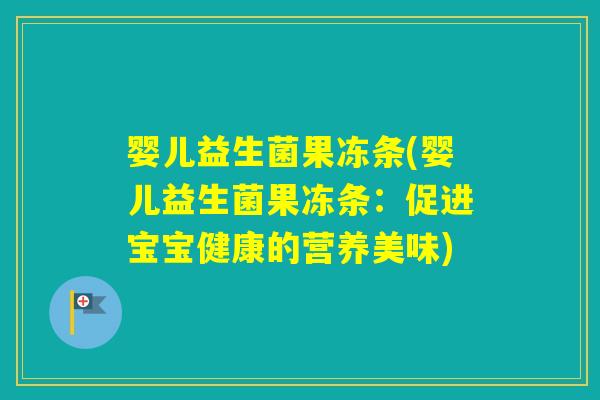 婴儿益生菌果冻条(婴儿益生菌果冻条：促进宝宝健康的营养美味)