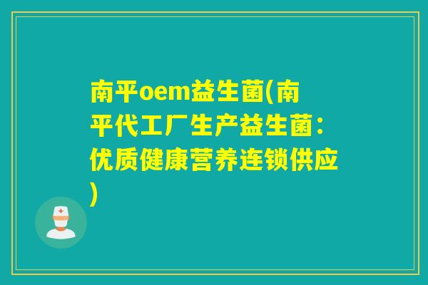 南平oem益生菌(南平代工厂生产益生菌：优质健康营养连锁供应)