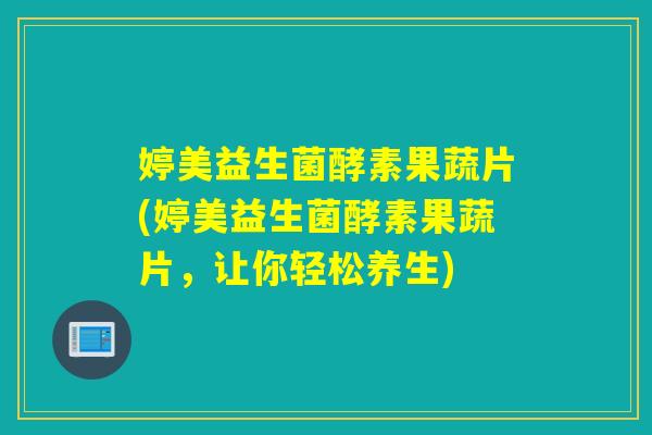 婷美益生菌酵素果蔬片(婷美益生菌酵素果蔬片，让你轻松养生)