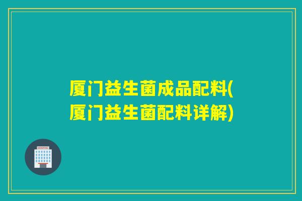 厦门益生菌成品配料(厦门益生菌配料详解)
