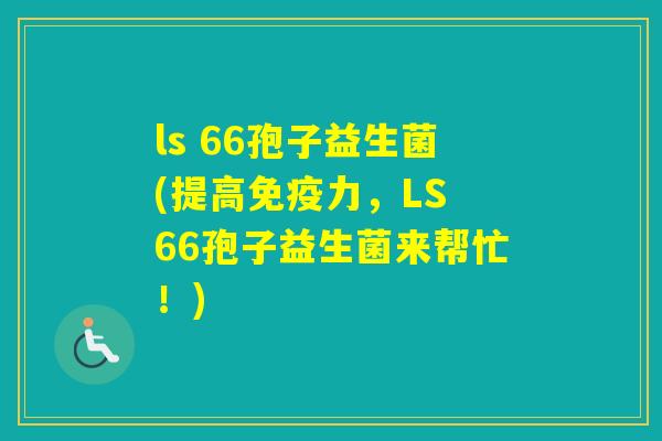 ls 66孢子益生菌(提高力，LS 66孢子益生菌来帮忙！)