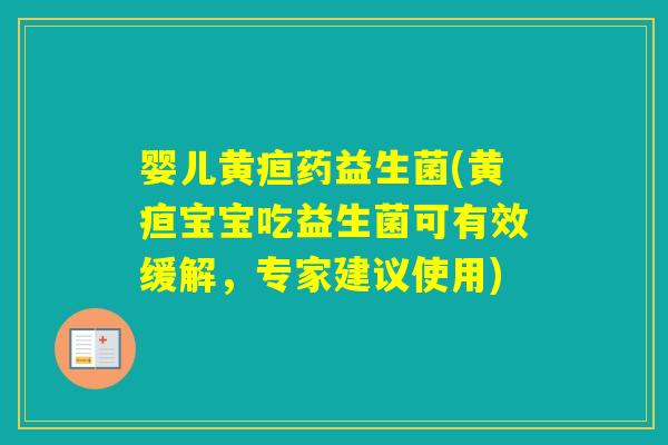 婴儿黄疸药益生菌(黄疸宝宝吃益生菌可有效缓解,专家建议使用) 婴儿黄疸药益生菌(黄疸宝宝吃益生菌可有效缓解,专家建议使用)