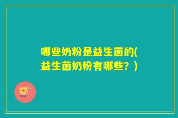 哪些奶粉是益生菌的(益生菌奶粉有哪些？)