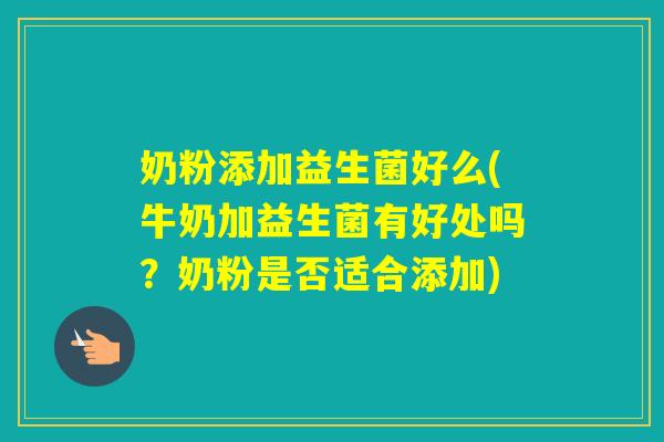 奶粉添加益生菌好么(牛奶加益生菌有好处吗？奶粉是否适合添加)