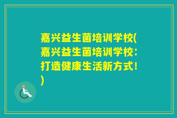 嘉兴益生菌培训学校(嘉兴益生菌培训学校：打造健康生活新方式！)