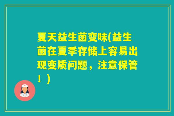 夏天益生菌变味(益生菌在夏季存储上容易出现变质问题,注意保管!) 夏天益生菌变味(益生菌在夏季存储上容易出现变质问题,注意保管!)