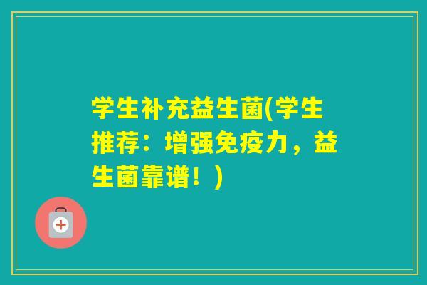 学生补充益生菌(学生推荐：增强力，益生菌靠谱！)