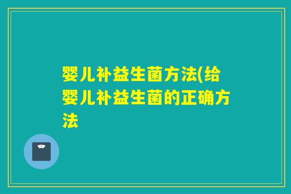婴儿补益生菌方法(给婴儿补益生菌的正确方法 婴儿补益生菌方法(给婴儿补益生菌的正确方法