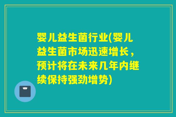 婴儿益生菌行业(婴儿益生菌市场迅速增长,预计将在未来几年内继续保持强劲增势) 婴儿益生菌行业(婴儿益生菌市场迅速增长,预计将在未来几年内继续保持强劲增势)
