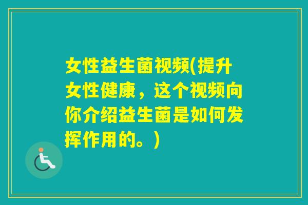 女性益生菌视频(提升女性健康,这个视频向你介绍益生菌是如何发挥作用的。) 女性益生菌视频(提升女性健康,这个视频向你介绍益生菌是如何发挥作用的。)