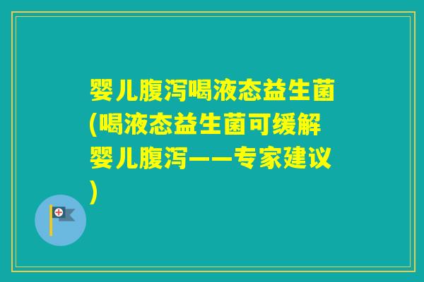 婴儿喝液态益生菌(喝液态益生菌可缓解婴儿——专家建议)