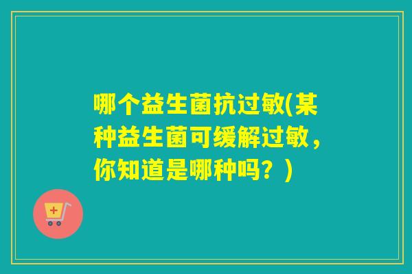 哪个益生菌抗(某种益生菌可缓解，你知道是哪种吗？)