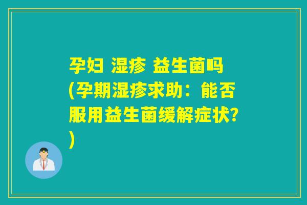 孕妇  益生菌吗(孕期求助：能否服用益生菌缓解症状？)