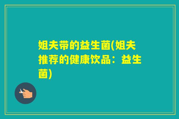 姐夫带的益生菌(姐夫推荐的健康饮品：益生菌)